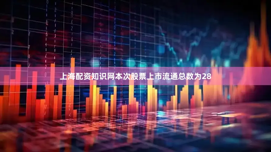 上海配资知识网本次股票上市流通总数为28