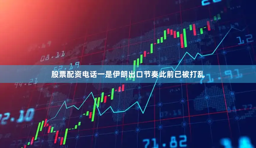 股票配资电话一是伊朗出口节奏此前已被打乱