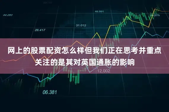 网上的股票配资怎么样但我们正在思考并重点关注的是其对英国通胀的影响
