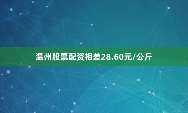 温州股票配资相差28.60元/公斤