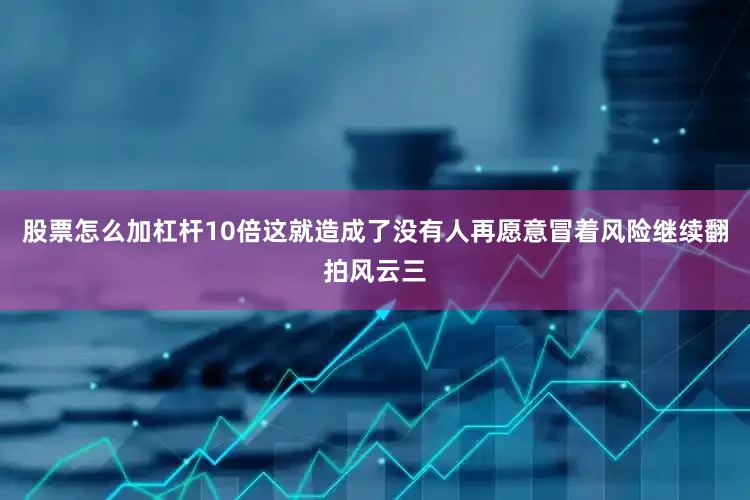 股票怎么加杠杆10倍这就造成了没有人再愿意冒着风险继续翻拍风云三