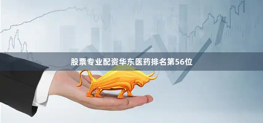 股票专业配资华东医药排名第56位
