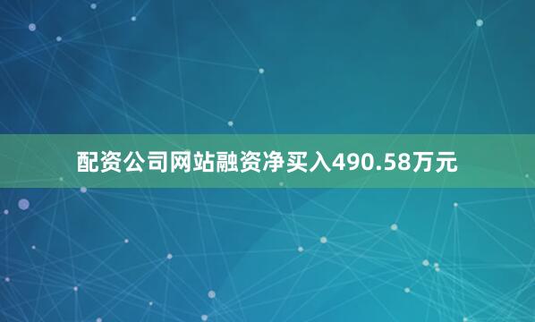 配资公司网站融资净买入490.58万元