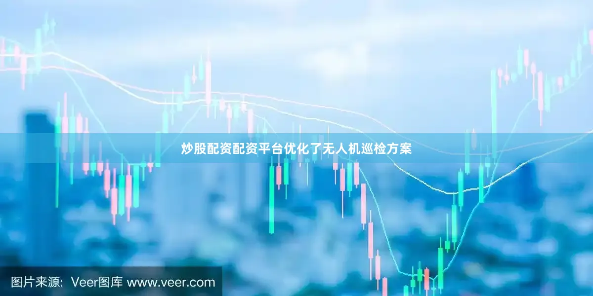 炒股配资配资平台优化了无人机巡检方案
