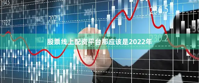 股票线上配资平台　　那应该是2022年