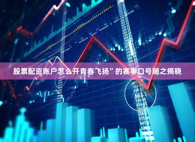 股票配资账户怎么开青春飞扬”的赛事口号随之揭晓