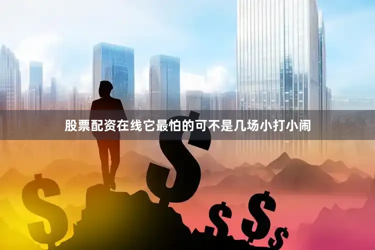 股票配资在线它最怕的可不是几场小打小闹