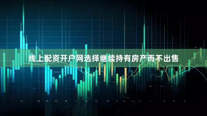 线上配资开户网选择继续持有房产而不出售