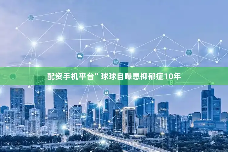 配资手机平台”球球自曝患抑郁症10年