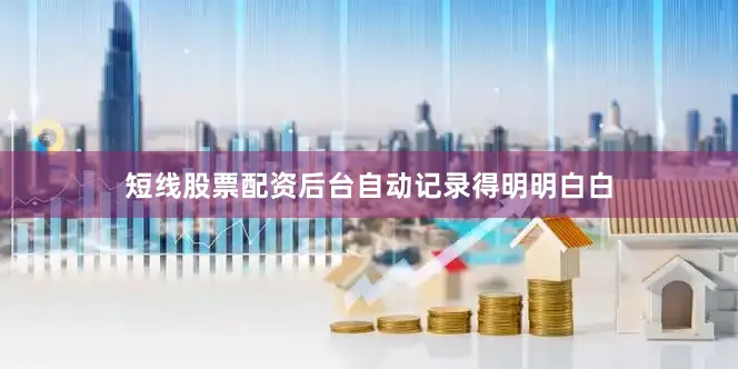 短线股票配资后台自动记录得明明白白