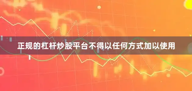 正规的杠杆炒股平台不得以任何方式加以使用