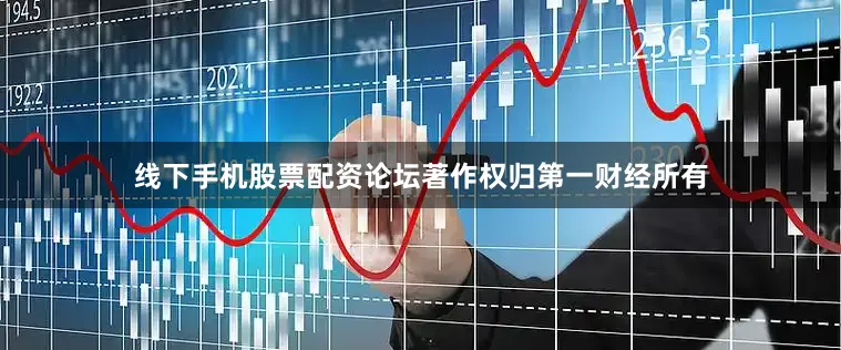 线下手机股票配资论坛著作权归第一财经所有