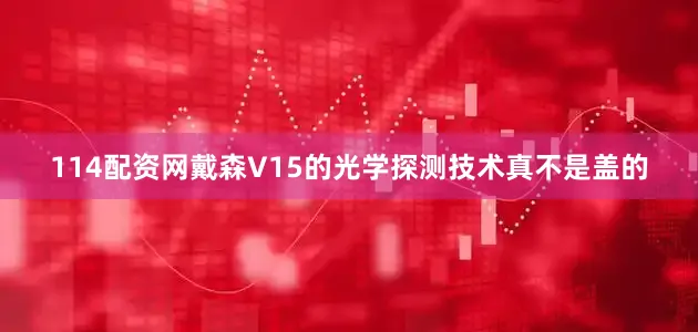 114配资网戴森V15的光学探测技术真不是盖的