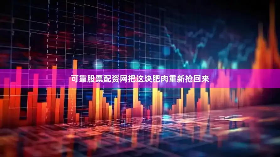 可靠股票配资网把这块肥肉重新抢回来