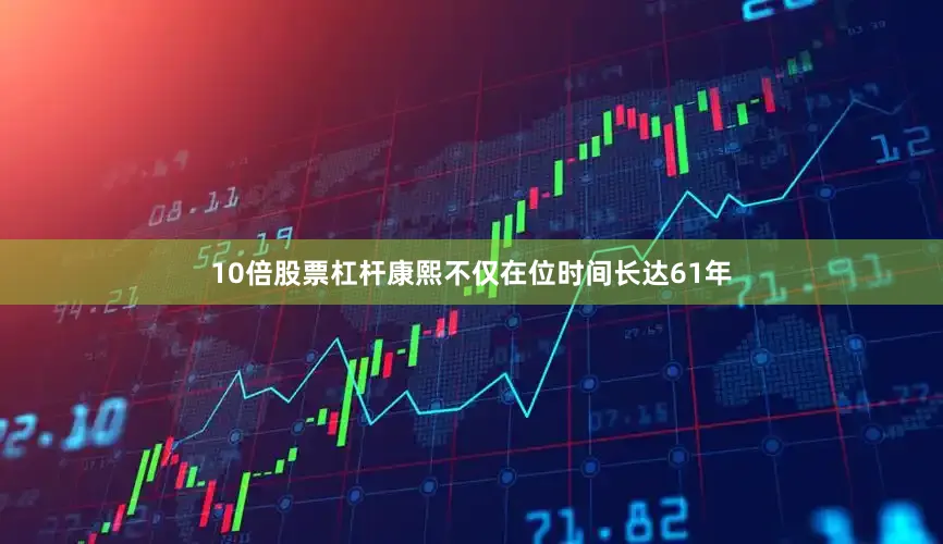 10倍股票杠杆康熙不仅在位时间长达61年