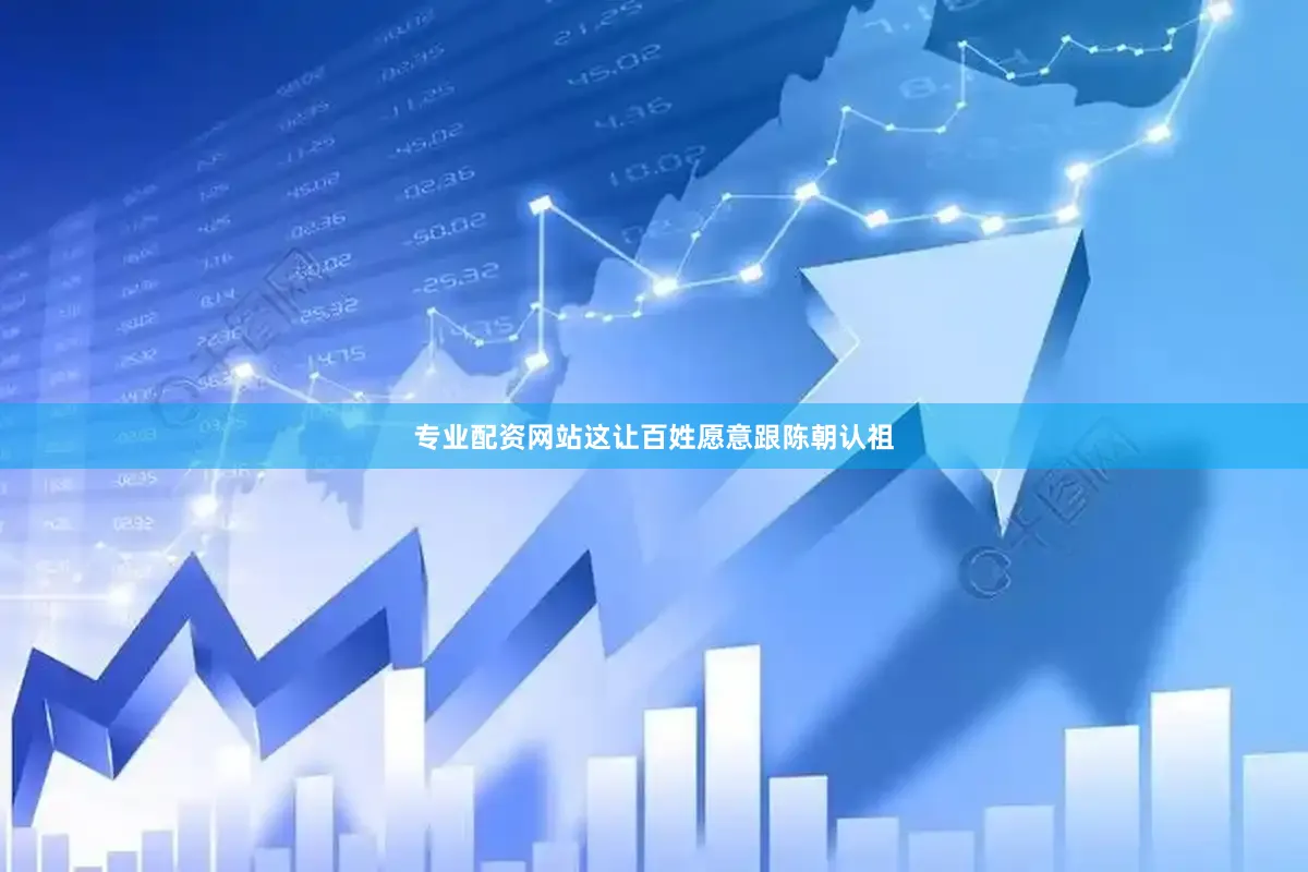 专业配资网站这让百姓愿意跟陈朝认祖