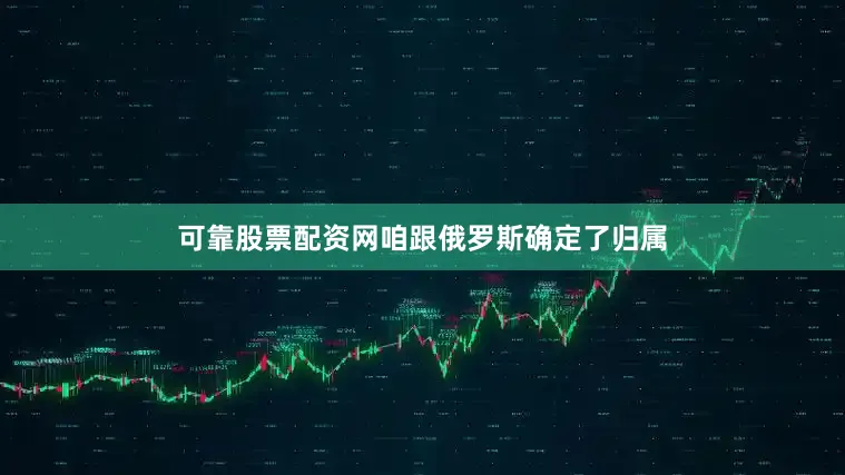 可靠股票配资网咱跟俄罗斯确定了归属