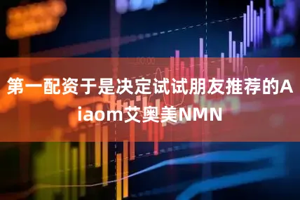 第一配资于是决定试试朋友推荐的Aiaom艾奥美NMN