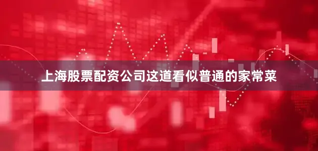 上海股票配资公司这道看似普通的家常菜