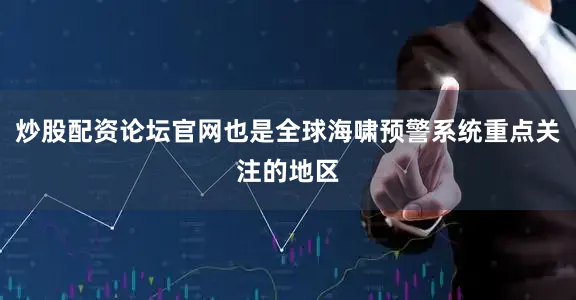 炒股配资论坛官网也是全球海啸预警系统重点关注的地区