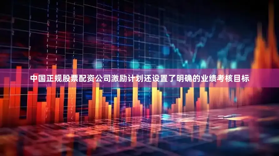 中国正规股票配资公司激励计划还设置了明确的业绩考核目标