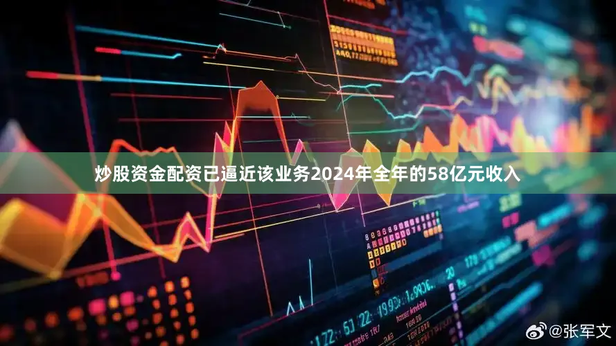 炒股资金配资已逼近该业务2024年全年的58亿元收入