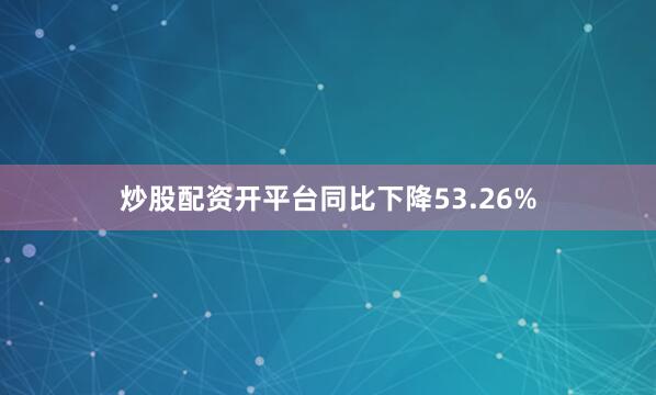 炒股配资开平台同比下降53.26%