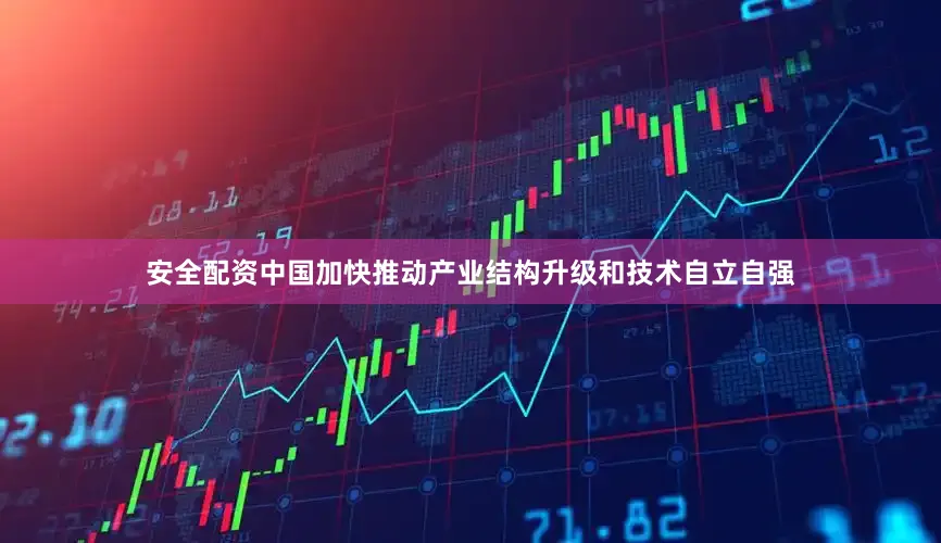 安全配资中国加快推动产业结构升级和技术自立自强