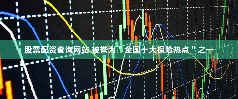 股票配资查询网站 被誉为＂全国十大探险热点＂之一