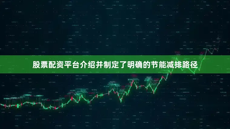 股票配资平台介绍并制定了明确的节能减排路径
