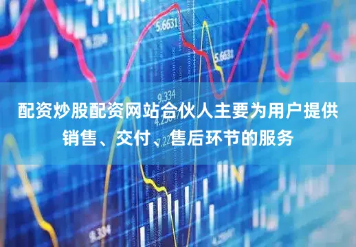 配资炒股配资网站合伙人主要为用户提供销售、交付、售后环节的服务