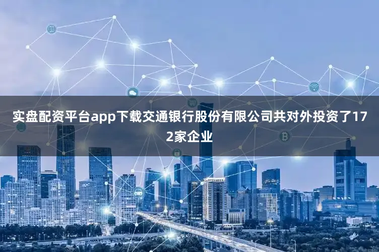 实盘配资平台app下载交通银行股份有限公司共对外投资了172家企业