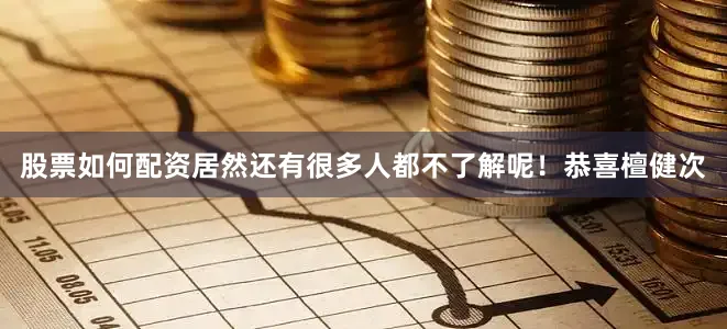 股票如何配资居然还有很多人都不了解呢！恭喜檀健次
