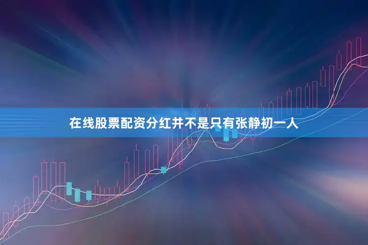 在线股票配资分红并不是只有张静初一人