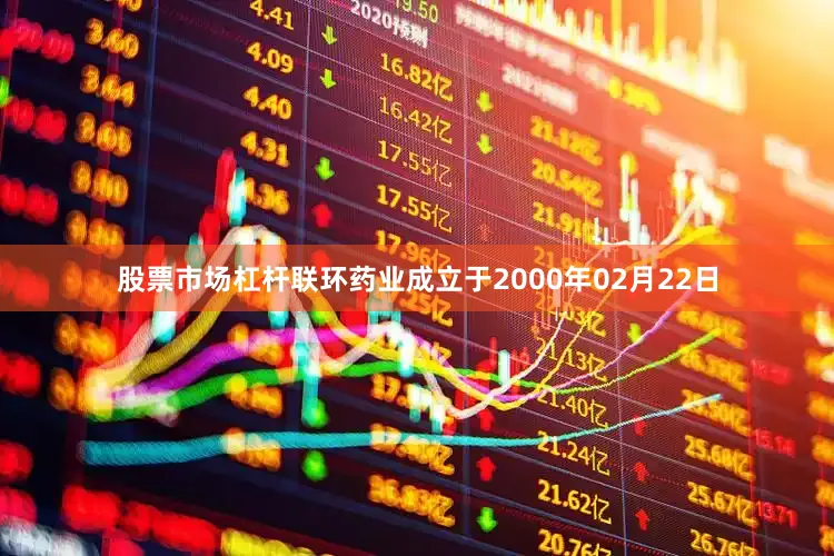 股票市场杠杆联环药业成立于2000年02月22日