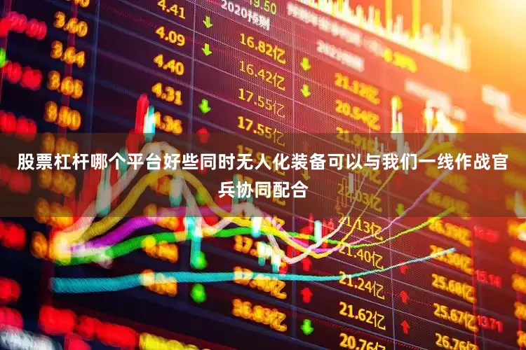 股票杠杆哪个平台好些同时无人化装备可以与我们一线作战官兵协同配合
