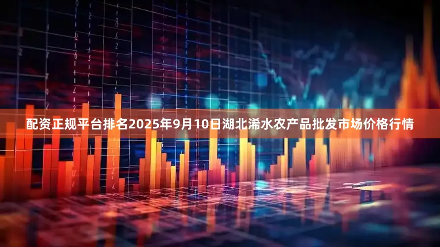 配资正规平台排名2025年9月10日湖北浠水农产品批发市场价格行情