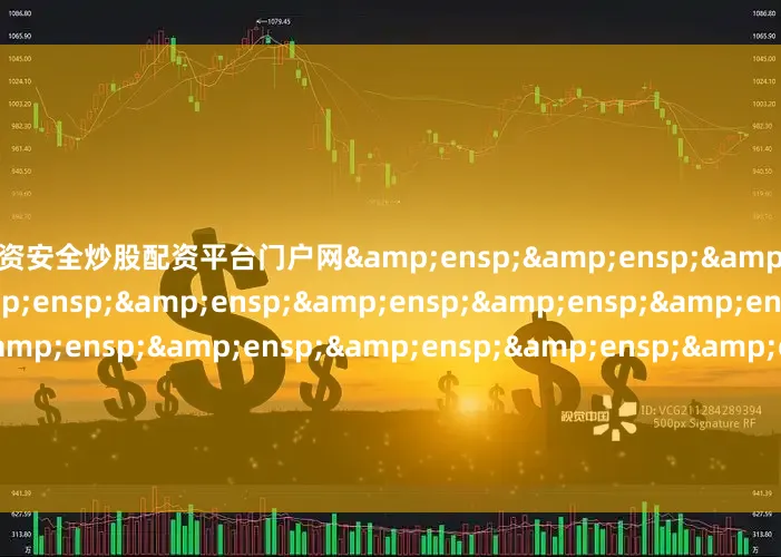 配资安全炒股配资平台门户网&ensp;&ensp;&ensp;&ensp;&ensp;&ensp;&ensp;&ensp;&ensp;&ensp;&ensp;&ensp;&ensp;&ensp;&ensp;&ensp;&ensp;&ensp;&ensp;&ensp;&ensp;&ensp;&ensp;&ensp;&ensp;平安基金管理有限公司