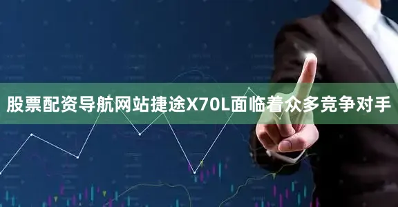 股票配资导航网站捷途X70L面临着众多竞争对手