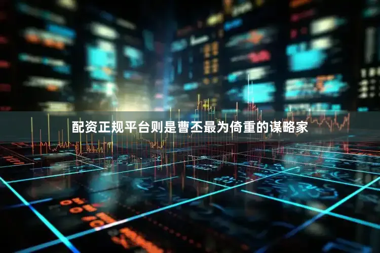配资正规平台则是曹丕最为倚重的谋略家