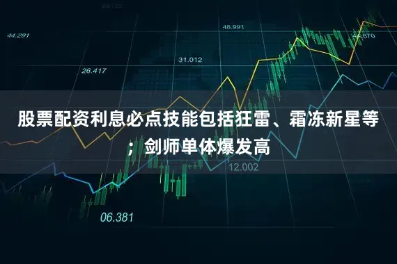 股票配资利息必点技能包括狂雷、霜冻新星等；剑师单体爆发高