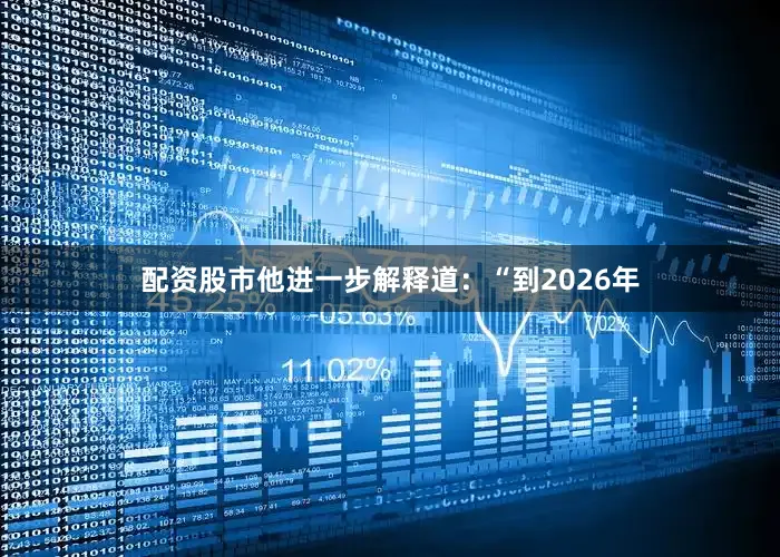 配资股市他进一步解释道：“到2026年