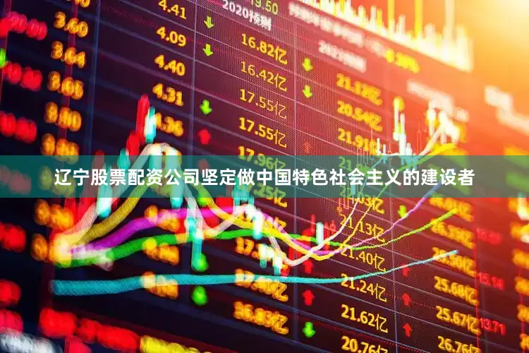 辽宁股票配资公司坚定做中国特色社会主义的建设者