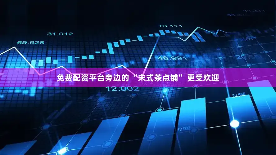 免费配资平台旁边的 “宋式茶点铺” 更受欢迎