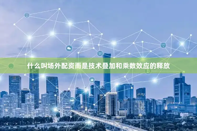 什么叫场外配资而是技术叠加和乘数效应的释放
