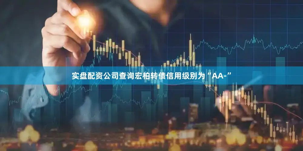 实盘配资公司查询宏柏转债信用级别为“AA-”